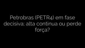 ​Petrobras (PETR4) em fase decisiva; alta continua ou perde força? 